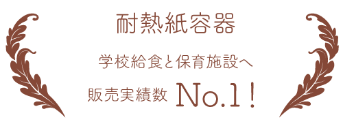 耐熱紙容器での学校給食と保育施設での販売実績数はNo.1!